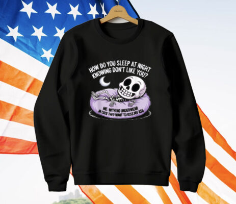 HOW DO YOU SLEEP AT NIGHT KNOWING DON'T LIKE YOU T-Shirt