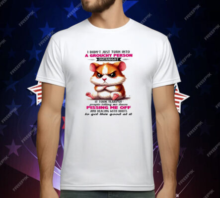 Hamster I Didn’t Just Turn Into A Grouchy Person Overnight T-Shirt