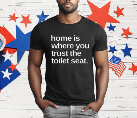 Home Is Where You Trust The Toilet Seat T-Shirt