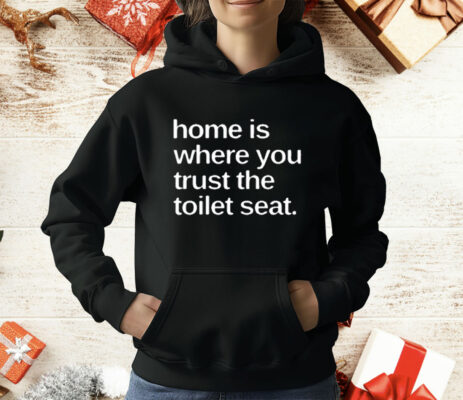 Home Is Where You Trust The Toilet Seat T-Shirt