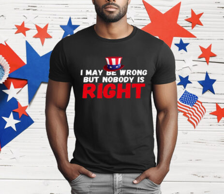I May Be Wrong But Nobody Is Right T-Shirt