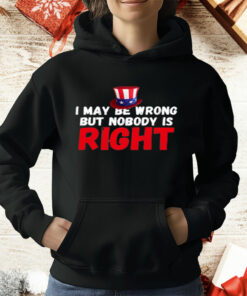 I May Be Wrong But Nobody Is Right T-Shirt