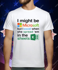 I Might Be Microsoft But I Excel When She Spread Em In The Sheets T-Shirt