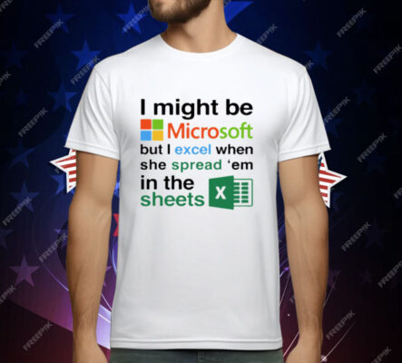 I Might Be Microsoft But I Excel When She Spread Em In The Sheets T-Shirt