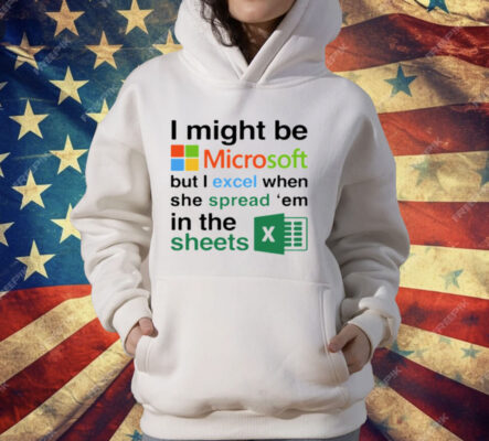 I Might Be Microsoft But I Excel When She Spread Em In The Sheets T-Shirt