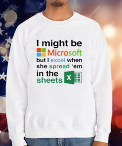 I Might Be Microsoft But I Excel When She Spread Em In The Sheets T-Shirt