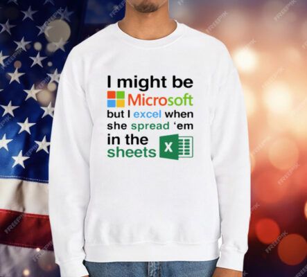 I Might Be Microsoft But I Excel When She Spread Em In The Sheets T-Shirt