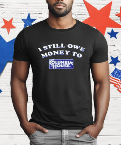 I Still Owe Money To Columbia House T-Shirt