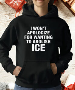 I Won't Apologize For Wanting To Abolish ICE T-Shirt