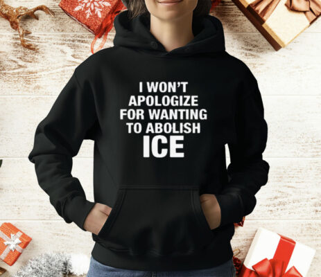 I Won't Apologize For Wanting To Abolish ICE T-Shirt
