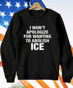 I Won't Apologize For Wanting To Abolish ICE T-Shirt