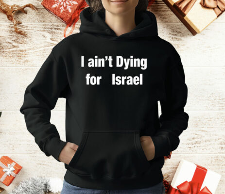 I Ain’t Dying For Lsrael T-Shirt