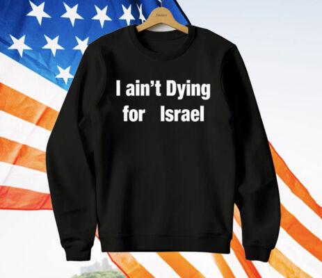 I Ain’t Dying For Lsrael T-Shirt