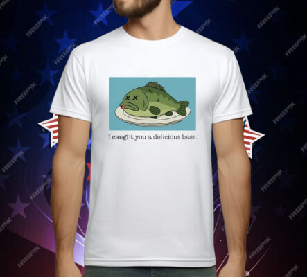 I Caught You A Delicious Bass T-Shirt