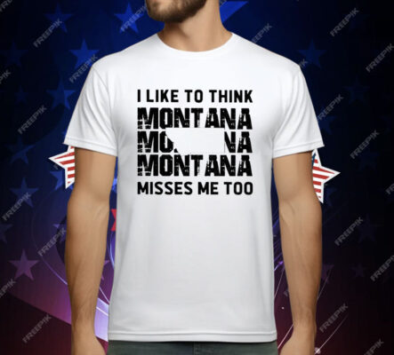 I like To Think Montana Misses Me Too T-Shirt