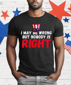 I May Be Wrong But Nobody Is Right T-Shirt