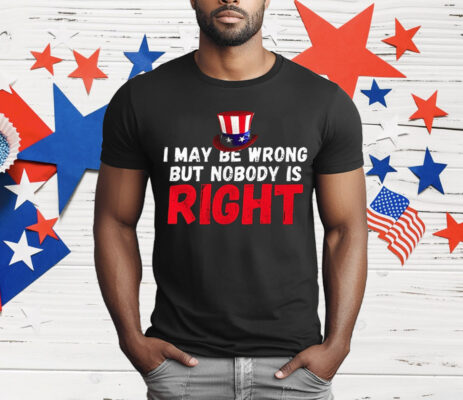 I May Be Wrong But Nobody Is Right T-Shirt