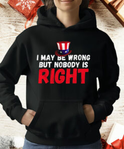 I May Be Wrong But Nobody Is Right T-Shirt