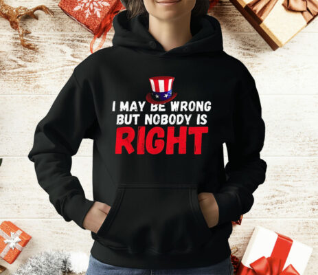I May Be Wrong But Nobody Is Right T-Shirt