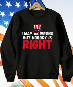 I May Be Wrong But Nobody Is Right T-Shirt