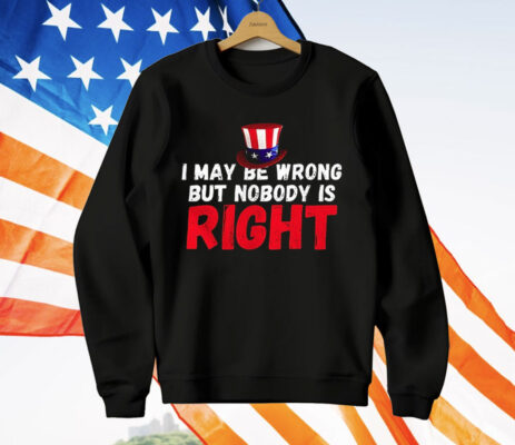 I May Be Wrong But Nobody Is Right T-Shirt