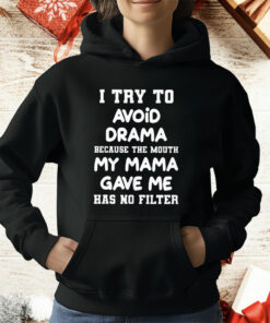 I Try To Avoid Drama Because The Mouth My Mama Gave Me T-Shirt