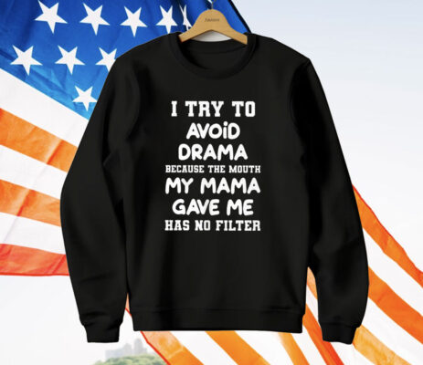 I Try To Avoid Drama Because The Mouth My Mama Gave Me T-Shirt