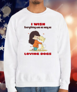 I Wish Everything Was As Easy As Loving Dogs T-Shirt