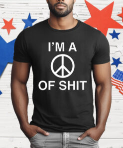 I’m A Peace Of Shit T-Shirt