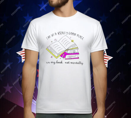 I’m In A Really Good Place In My Book Not Mentally T-Shirt