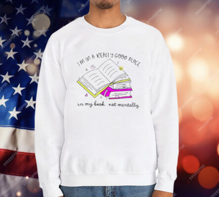 I’m In A Really Good Place In My Book Not Mentally T-Shirt