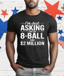 I'm Just Asking For An 8-ball And $2 Million T-Shirt