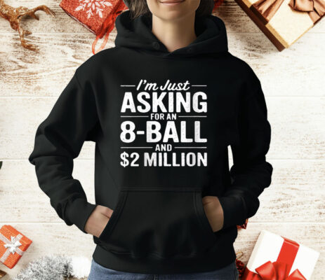 I'm Just Asking For An 8-ball And $2 Million T-Shirt