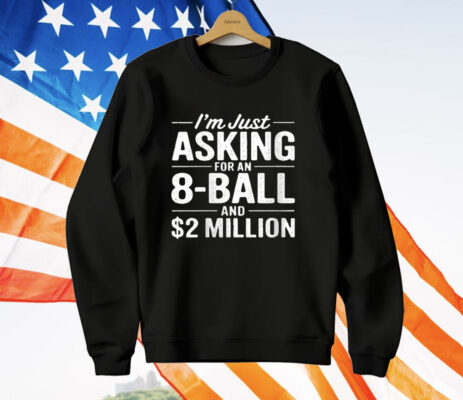 I'm Just Asking For An 8-ball And $2 Million T-Shirt