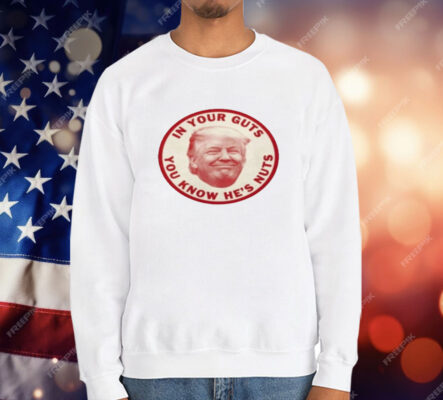 In Your Guts You Know Hes Nuts Trump T-Shirt