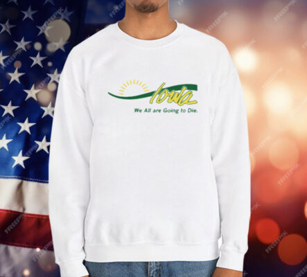 Iowa We All Are Going To Die T-Shirt