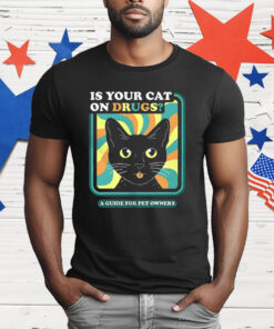 Is Your Cat On Drugs A Guide For Pet Owners T-Shirt