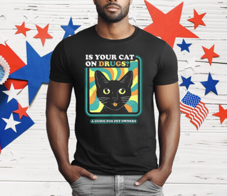 Is Your Cat On Drugs A Guide For Pet Owners T-Shirt