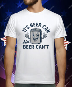 Its Beer Can Not Beer Cant T-Shirt
