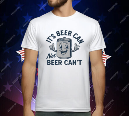 Its Beer Can Not Beer Cant T-Shirt