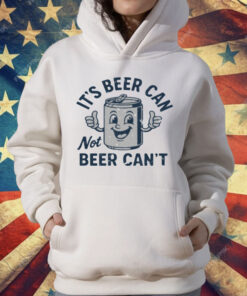 Its Beer Can Not Beer Cant T-Shirt