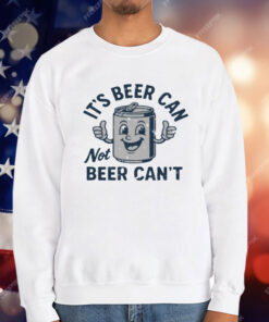 Its Beer Can Not Beer Cant T-Shirt