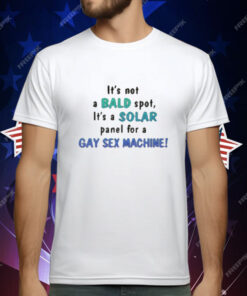 Its Not A Bald Spot Its A Solar Panel For A Gay Sex Machine T-Shirt