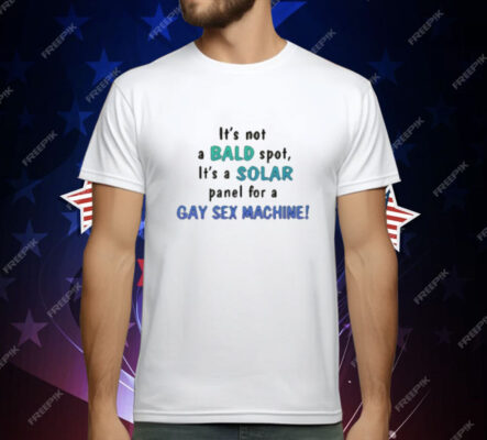 Its Not A Bald Spot Its A Solar Panel For A Gay Sex Machine T-Shirt