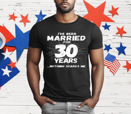 I've Been Married for 30 Years Nothing Scares Me T-Shirt