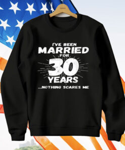 I've Been Married for 30 Years Nothing Scares Me T-Shirt