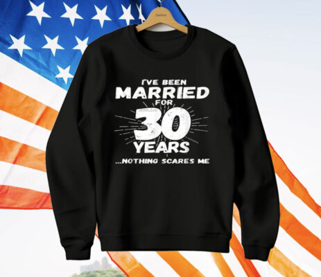I've Been Married for 30 Years Nothing Scares Me T-Shirt