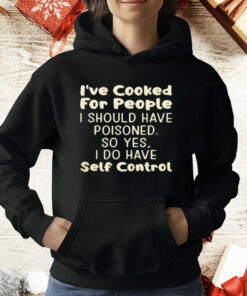 I've Cooked For People I Should Have Poisoned So Shirt