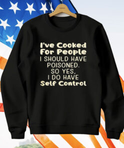 I've Cooked For People I Should Have Poisoned So Shirt