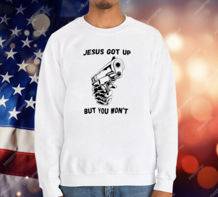 Jesus Got Up But You Won’t T-Shirt